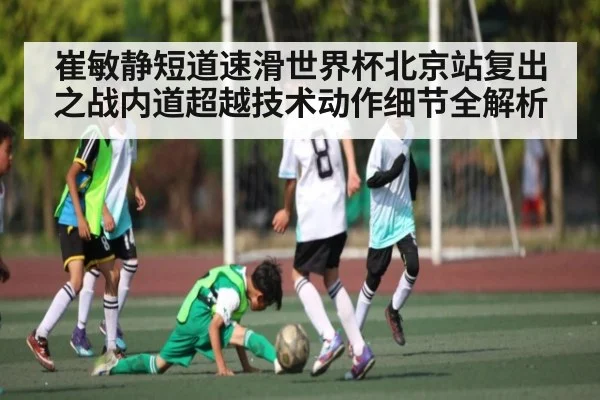 崔敏静短道速滑世界杯北京站复出之战内道超越技术动作细节全解析